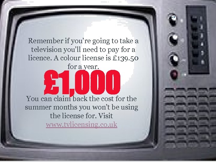 Remember if you’re going to take a television you’ll need to pay for a