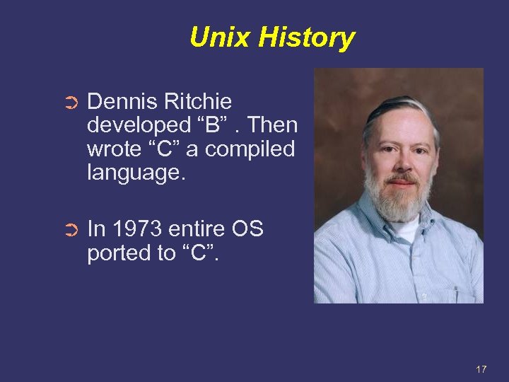 Unix History ➲ Dennis Ritchie developed “B”. Then wrote “C” a compiled language. ➲