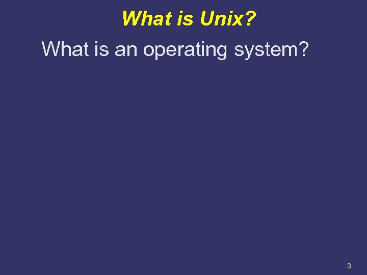 What is Unix? What is an operating system? 3 