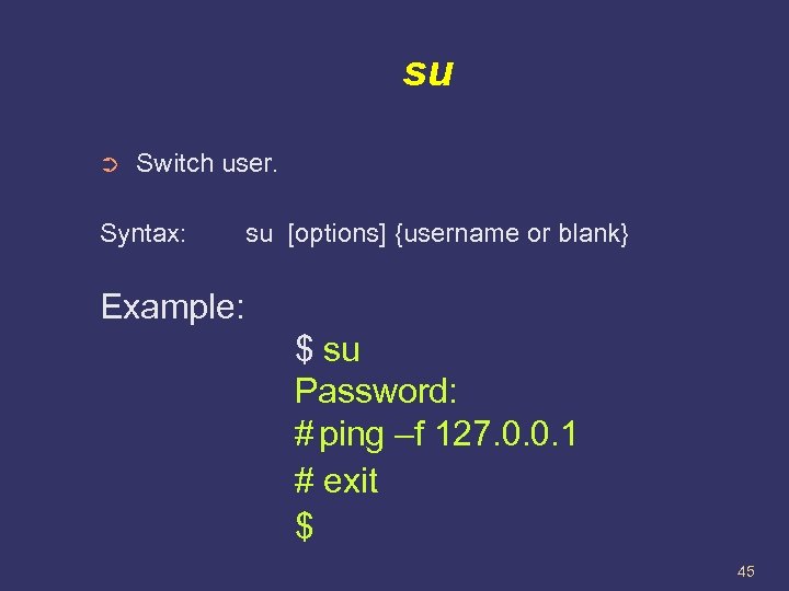 su ➲ Switch user. Syntax: su [options] {username or blank} Example: $ su Password:
