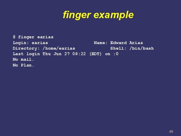 finger example $ finger earias Login: earias Name: Edward Arias Directory: /home/earias Shell: /bin/bash