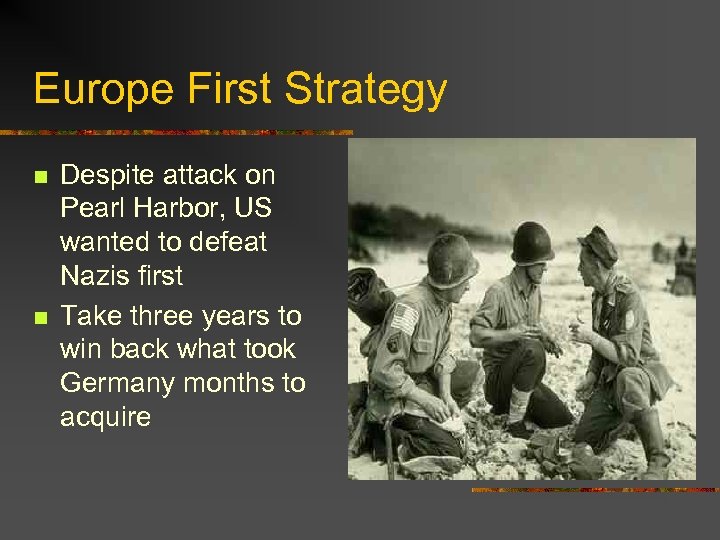 Europe First Strategy n n Despite attack on Pearl Harbor, US wanted to defeat