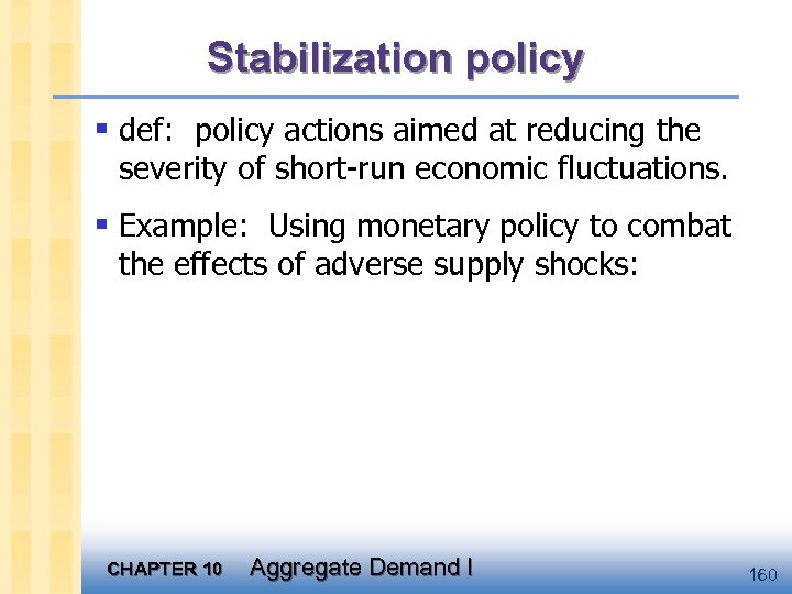 Stabilization policy § def: policy actions aimed at reducing the severity of short-run economic