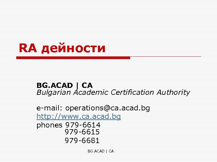 RA дейности BG. ACAD | CA Bulgarian Academic Certification Authority e-mail: operations@ca. acad. bg