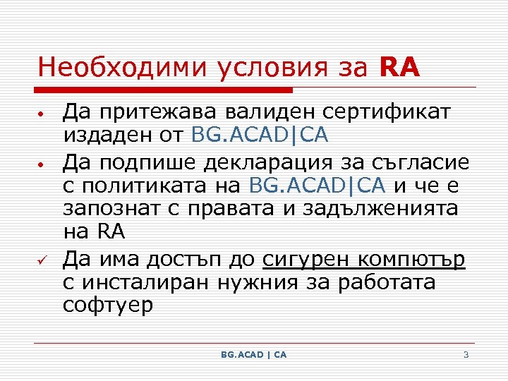 Необходими условия за RA • • ü Да притежава валиден сертификат издаден от BG.