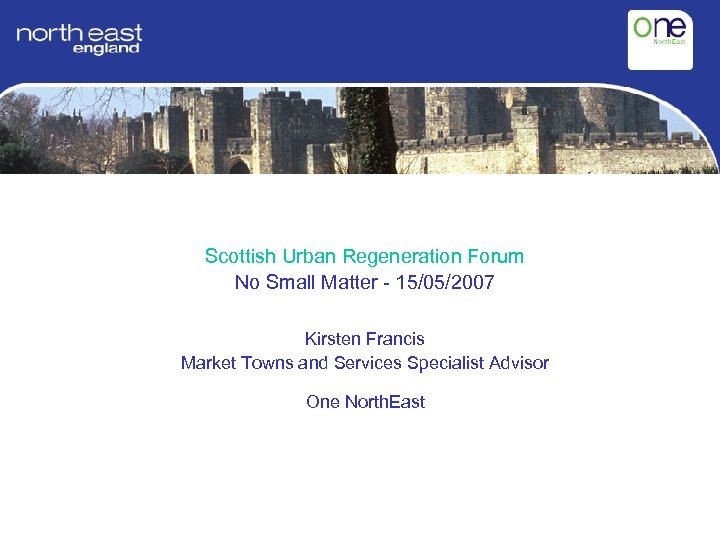 Scottish Urban Regeneration Forum No Small Matter - 15/05/2007 Kirsten Francis Market Towns and