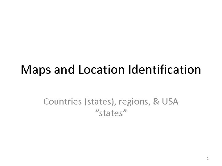 Maps and Location Identification Countries (states), regions, & USA “states” 1 