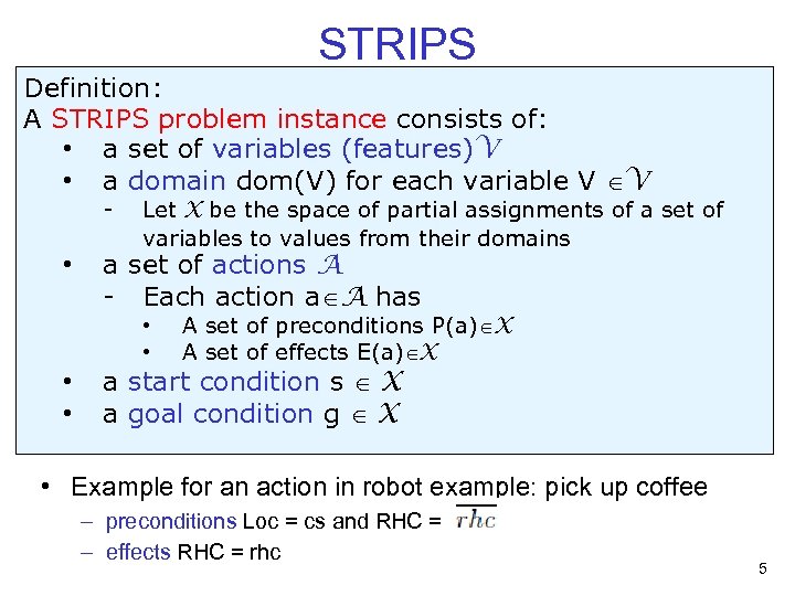 STRIPS Definition: A STRIPS problem instance consists of: • a set of variables (features)V