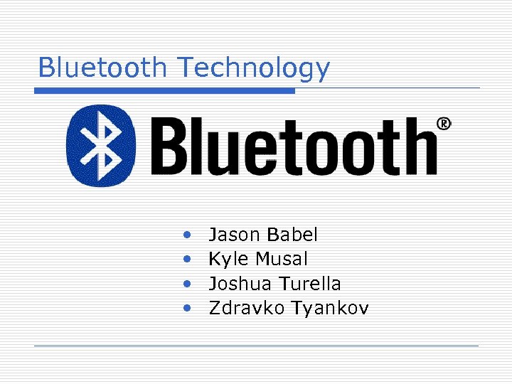 Bluetooth Technology • • Jason Babel Kyle Musal Joshua Turella Zdravko Tyankov 