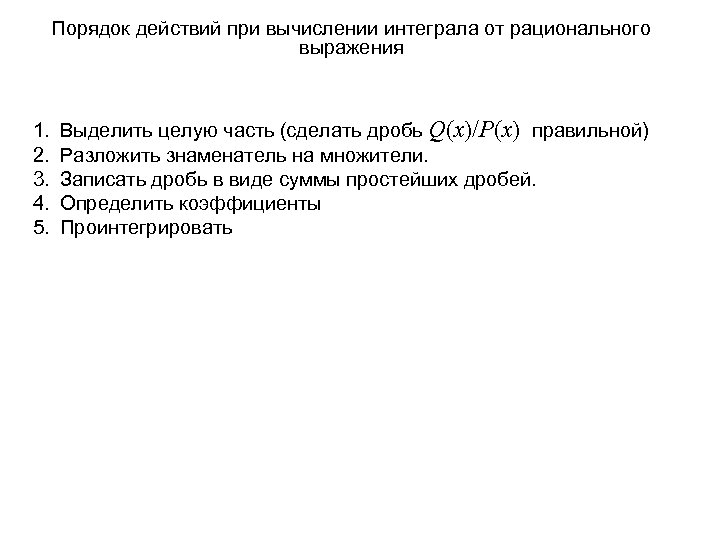 Порядок действий при вычислении интеграла от рационального выражения 1. 2. 3. 4. 5. Выделить