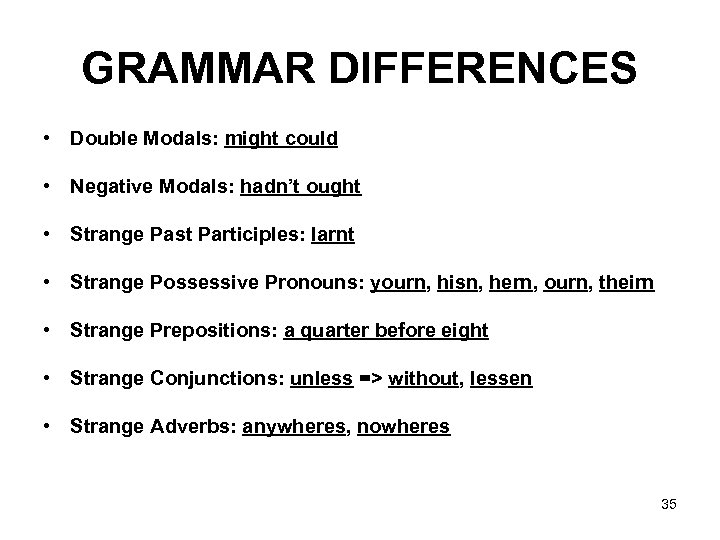 GRAMMAR DIFFERENCES • Double Modals: might could • Negative Modals: hadn’t ought • Strange