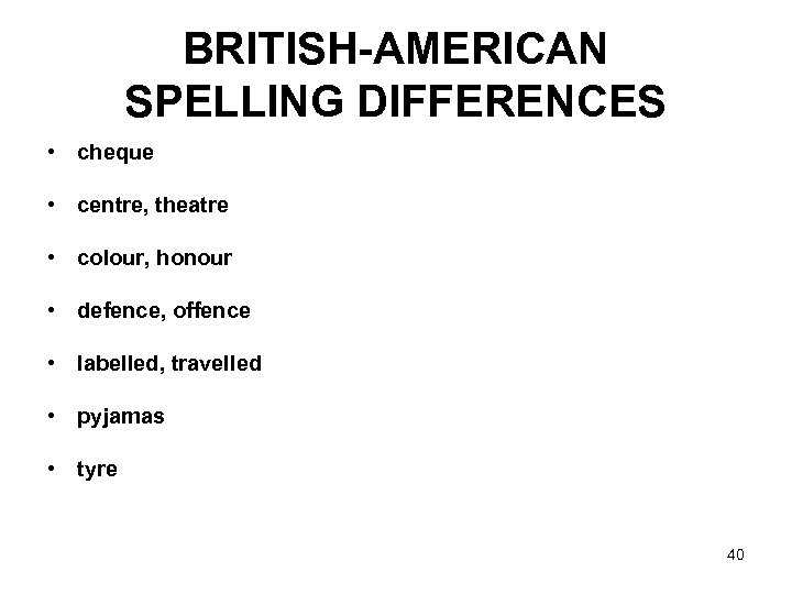 BRITISH-AMERICAN SPELLING DIFFERENCES • cheque • centre, theatre • colour, honour • defence, offence