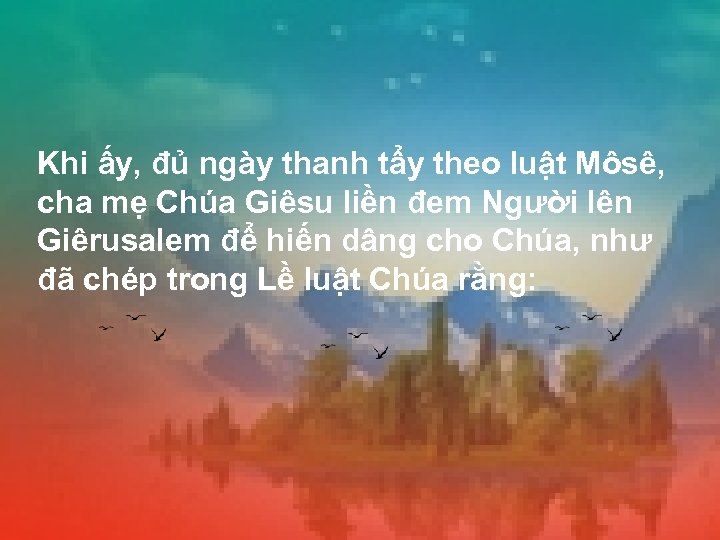 Khi ấy, đủ ngày thanh tẩy theo luật Môsê, cha mẹ Chúa Giêsu liền