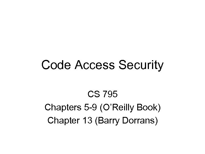 Code Access Security CS 795 Chapters 5 -9 (O’Reilly Book) Chapter 13 (Barry Dorrans)