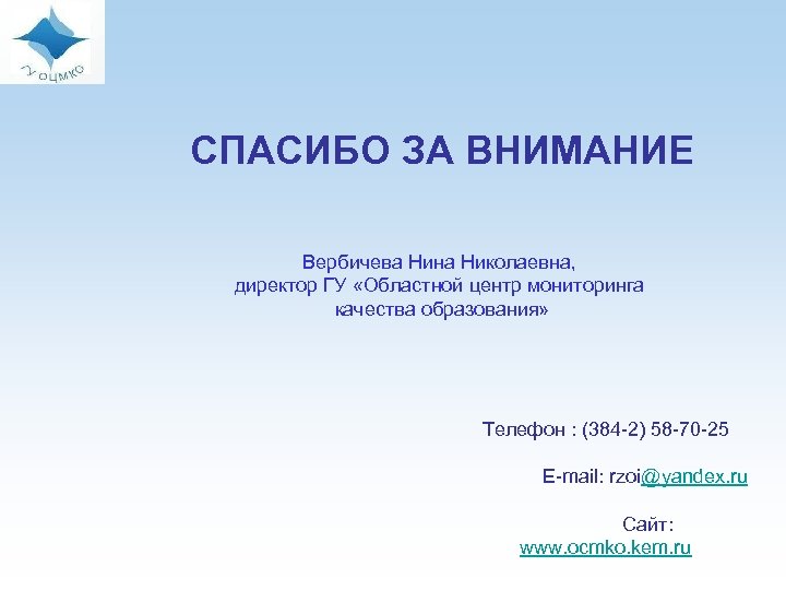 СПАСИБО ЗА ВНИМАНИЕ Вербичева Нина Николаевна, директор ГУ «Областной центр мониторинга качества образования» Телефон