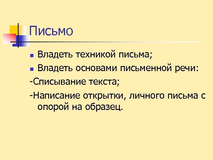 Письмо Владеть техникой письма; n Владеть основами письменной речи: -Списывание текста; -Написание открытки, личного