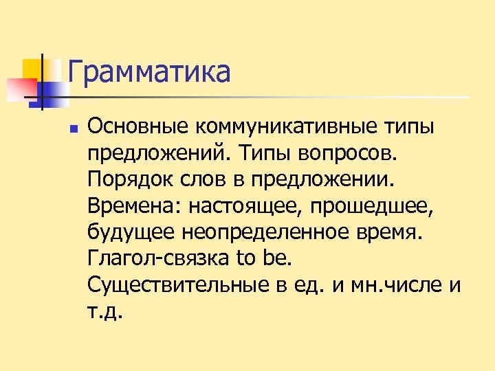 Грамматика n Основные коммуникативные типы предложений. Типы вопросов. Порядок слов в предложении. Времена: настоящее,