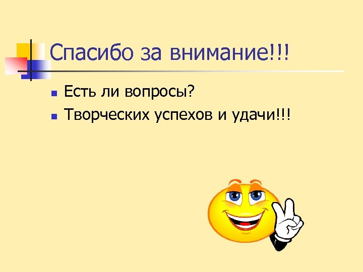 Спасибо за внимание!!! n n Есть ли вопросы? Творческих успехов и удачи!!! 