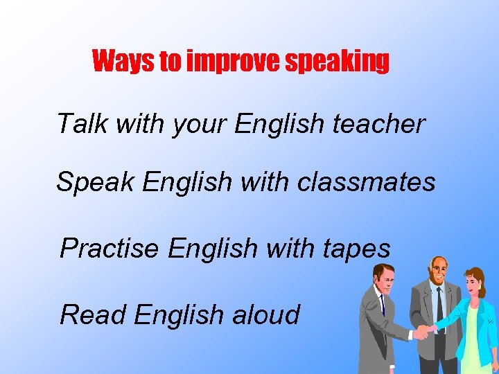 Ways to improve speaking Talk with your English teacher Speak English with classmates Practise