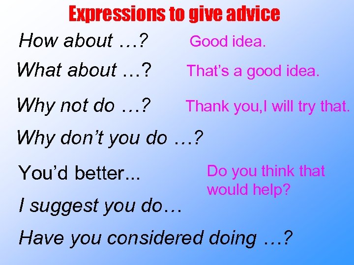 Expressions to give advice Good idea. How about …? That’s a good idea. What