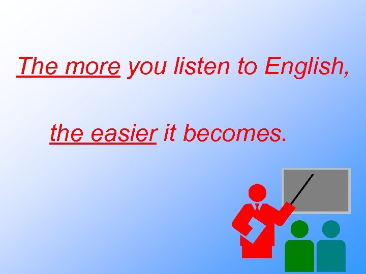 The more you listen to English, the easier it becomes. 