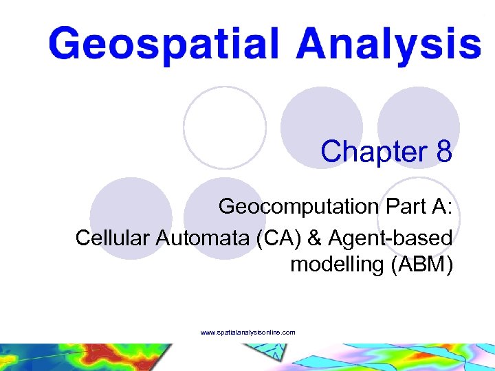 Chapter 8 Geocomputation Part A: Cellular Automata (CA) & Agent-based modelling (ABM) www. spatialanalysisonline.