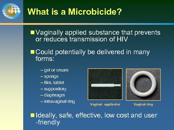 What is a Microbicide? n Vaginally applied substance that prevents or reduces transmission of