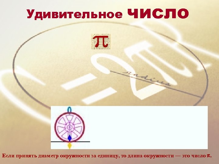 Удивительное число Если принять диаметр окружности за единицу, то длина окружности — это число