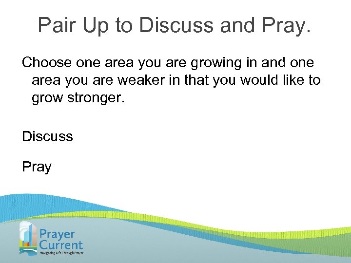 Pair Up to Discuss and Pray. Choose one area you are growing in and