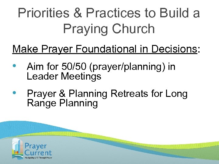 Priorities & Practices to Build a Praying Church Make Prayer Foundational in Decisions: •
