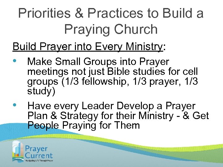 Priorities & Practices to Build a Praying Church Build Prayer into Every Ministry: •