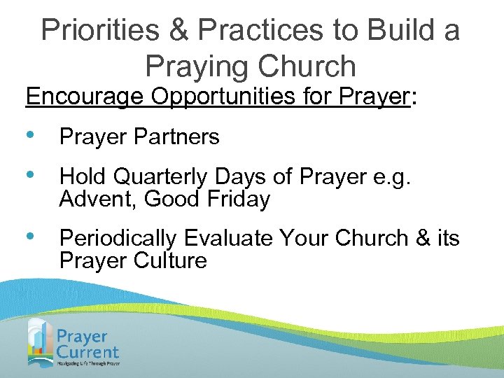 Priorities & Practices to Build a Praying Church Encourage Opportunities for Prayer: • •
