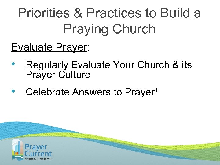 Priorities & Practices to Build a Praying Church Evaluate Prayer: • Regularly Evaluate Your