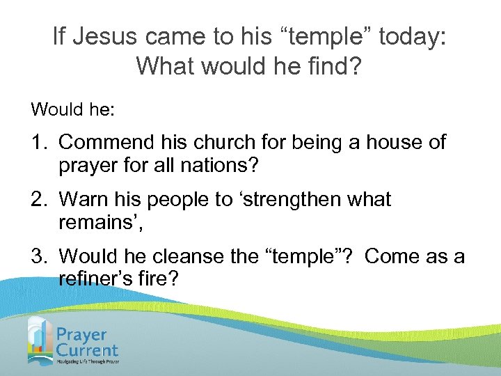 If Jesus came to his “temple” today: What would he find? Would he: 1.