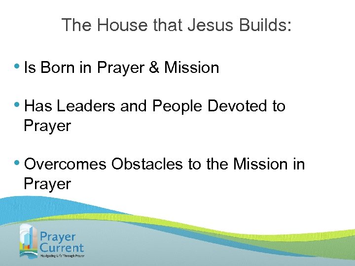 The House that Jesus Builds: • Is Born in Prayer & Mission • Has