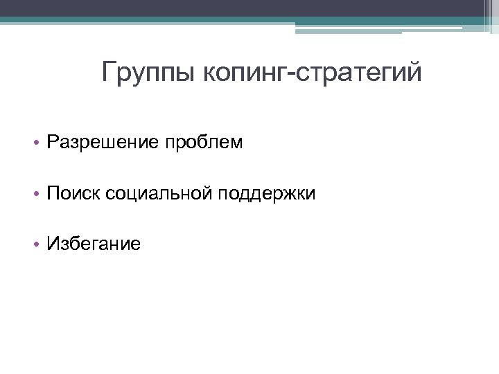 Группы копинг-стратегий • Разрешение проблем • Поиск социальной поддержки • Избегание 