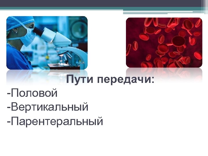 Пути передачи: -Половой -Вертикальный -Парентеральный 