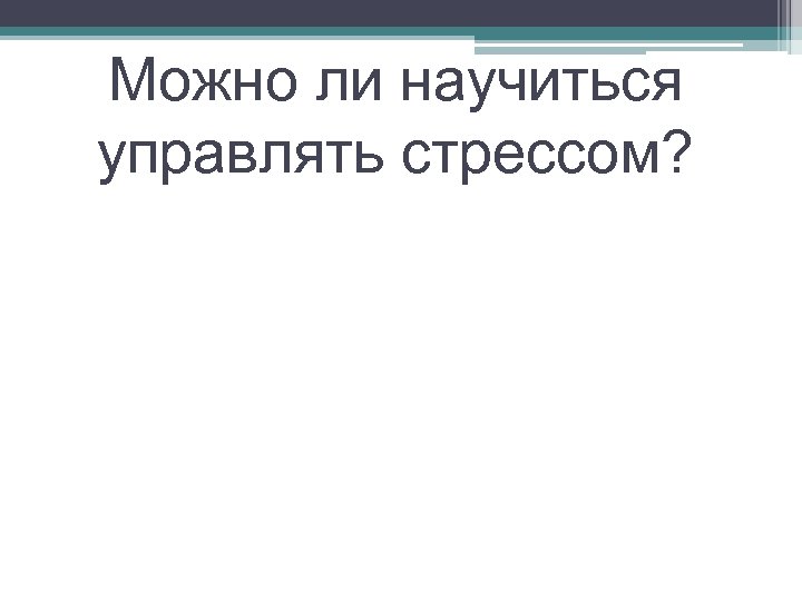 Можно ли научиться управлять стрессом? 