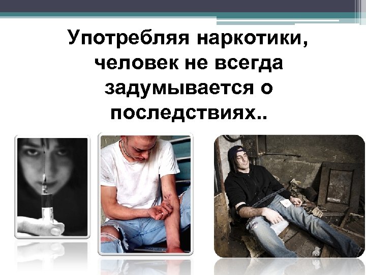 Употребляя наркотики, человек не всегда задумывается о последствиях. . 