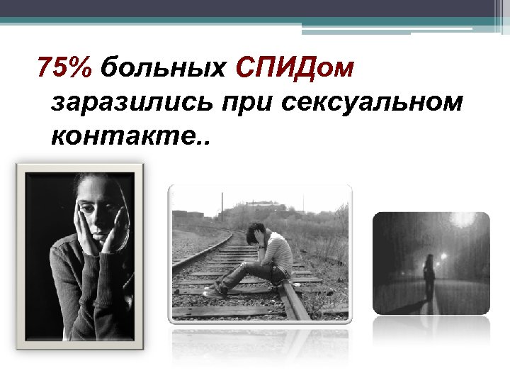 75% больных СПИДом заразились при сексуальном контакте. . 