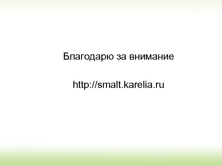 Благодарю за внимание http: //smalt. karelia. ru 