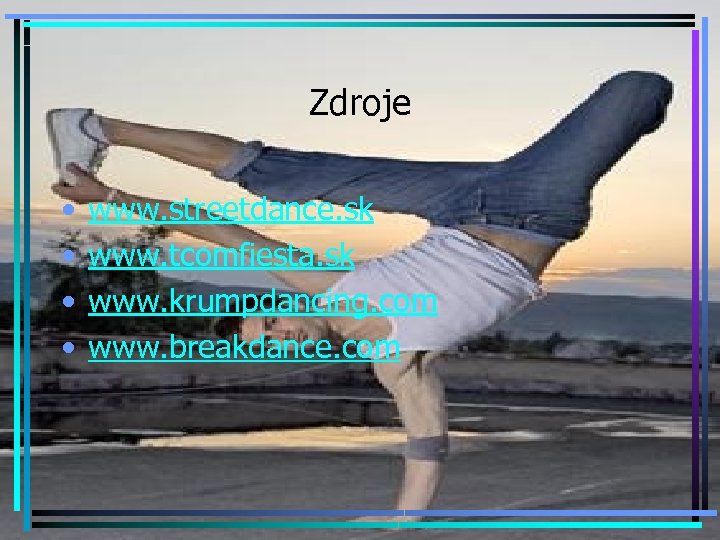 Zdroje • • www. streetdance. sk www. tcomfiesta. sk www. krumpdancing. com www. breakdance.