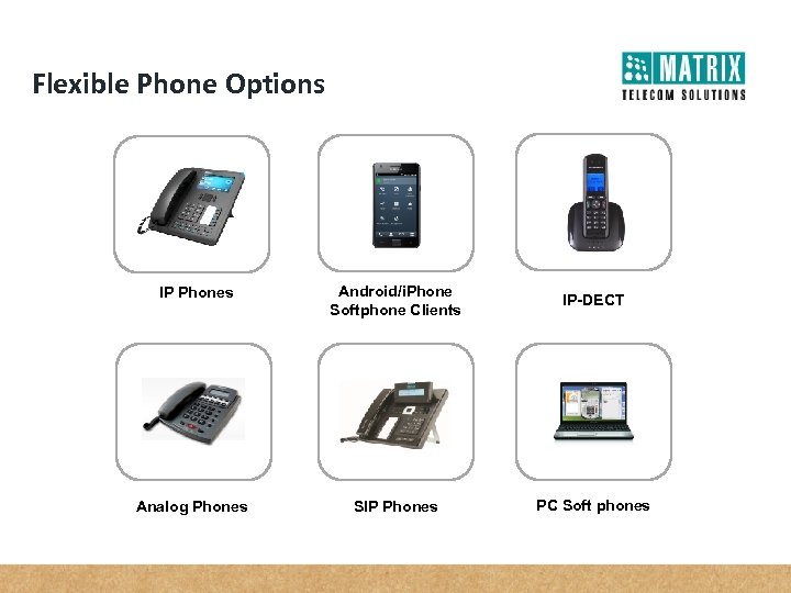 Flexible Phone Options IP Phones Android/i. Phone Softphone Clients IP-DECT Analog Phones SIP Phones