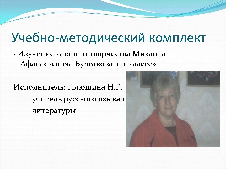 Учебно-методический комплект «Изучение жизни и творчества Михаила Афанасьевича Булгакова в 11 классе» Исполнитель: Илюшина