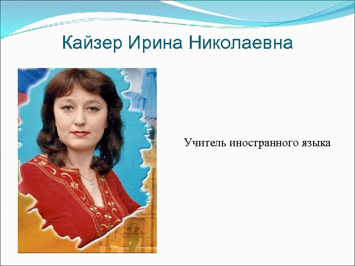 Кайзер Ирина Николаевна Учитель иностранного языка 