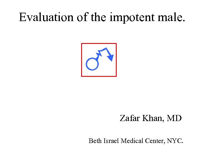 Evaluation of the impotent male. Zafar Khan, MD Beth Israel Medical Center, NYC. 