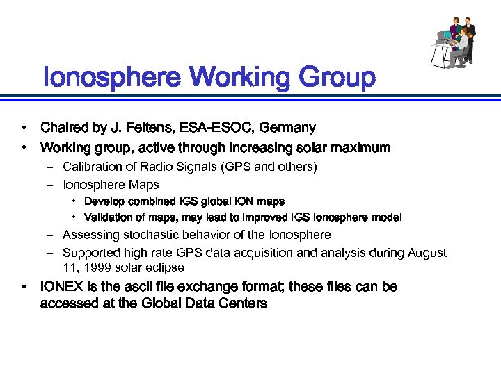 Ionosphere Working Group • Chaired by J. Feltens, ESA-ESOC, Germany • Working group, active
