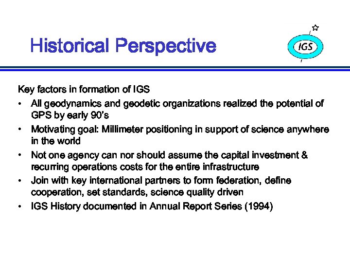 Historical Perspective Key factors in formation of IGS • All geodynamics and geodetic organizations