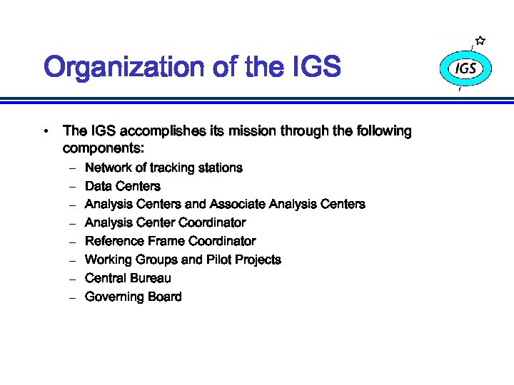 Organization of the IGS • The IGS accomplishes its mission through the following components:
