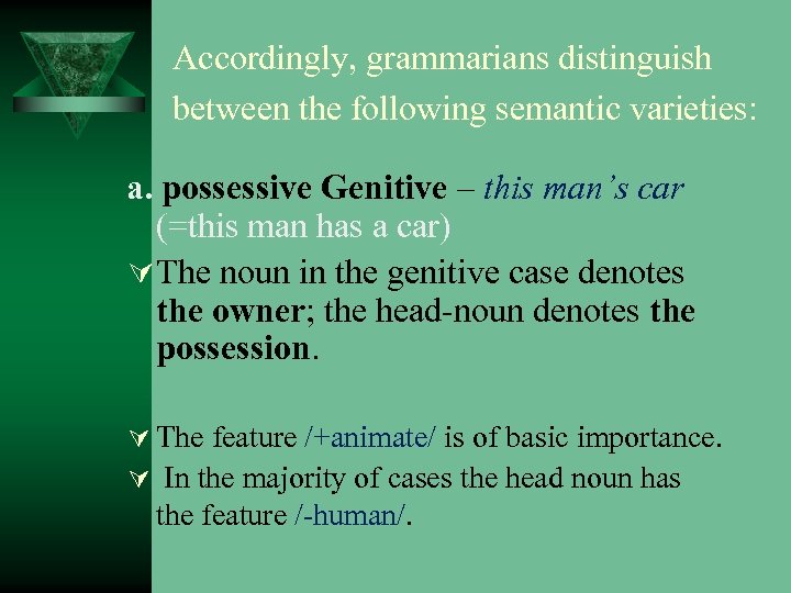 Accordingly, grammarians distinguish between the following semantic varieties: a. possessive Genitive – this man’s